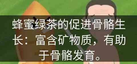 蜂蜜绿茶的促进骨骼生长：富含矿物质，有助于骨骼发育。